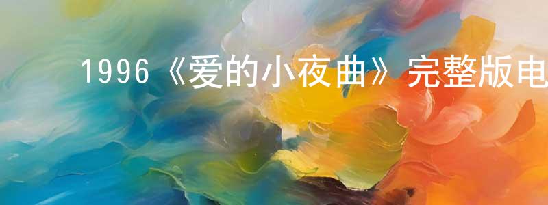 岑兆敏发布1996《爱的小夜曲》完整版电影/在线观看/百度云-美剧天堂